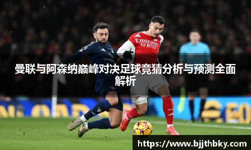 曼联与阿森纳巅峰对决足球竞猜分析与预测全面解析