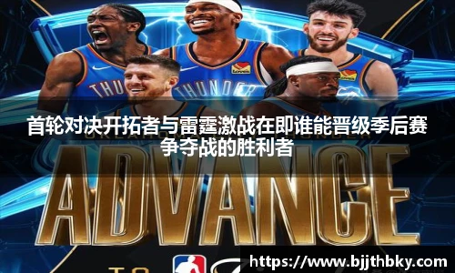 首轮对决开拓者与雷霆激战在即谁能晋级季后赛争夺战的胜利者